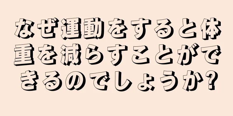 なぜ運動をすると体重を減らすことができるのでしょうか?