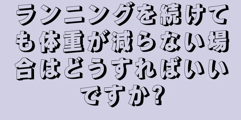 ランニングを続けても体重が減らない場合はどうすればいいですか?