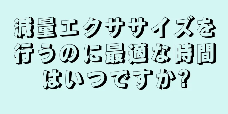 減量エクササイズを行うのに最適な時間はいつですか?