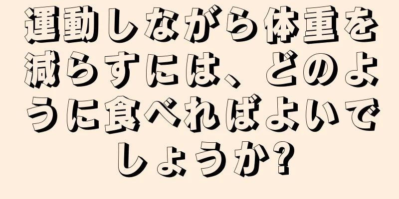 運動しながら体重を減らすには、どのように食べればよいでしょうか?
