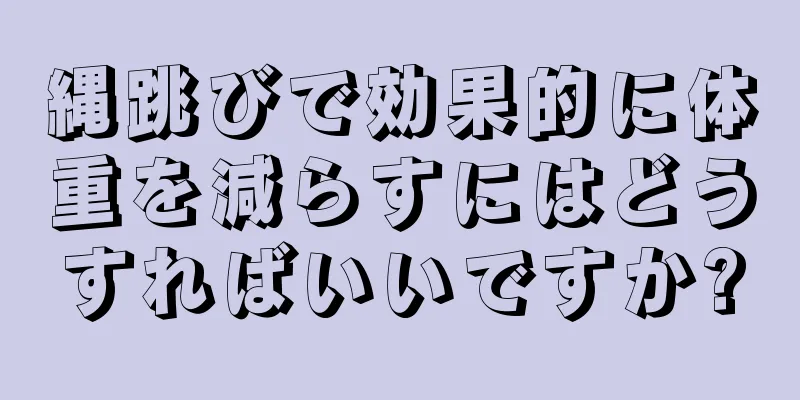 縄跳びで効果的に体重を減らすにはどうすればいいですか?