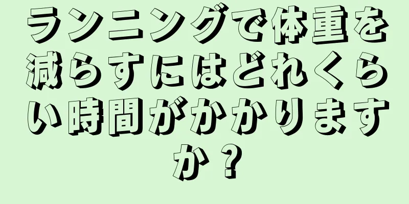 ランニングで体重を減らすにはどれくらい時間がかかりますか？