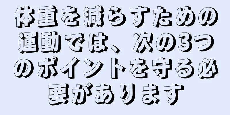 体重を減らすための運動では、次の3つのポイントを守る必要があります