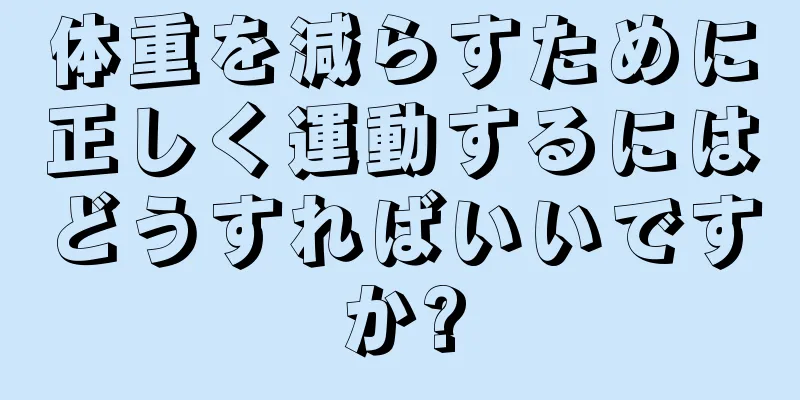 体重を減らすために正しく運動するにはどうすればいいですか?