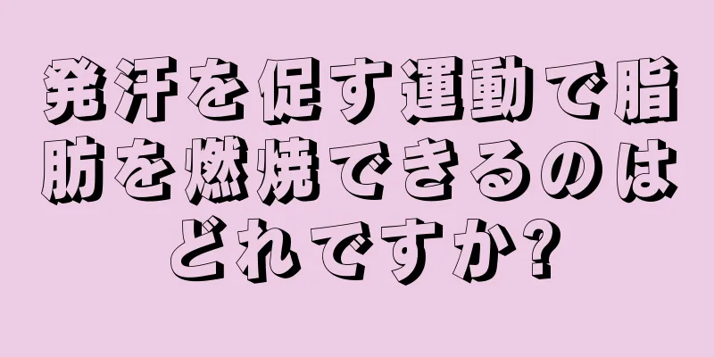 発汗を促す運動で脂肪を燃焼できるのはどれですか?