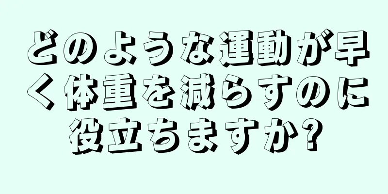 どのような運動が早く体重を減らすのに役立ちますか?