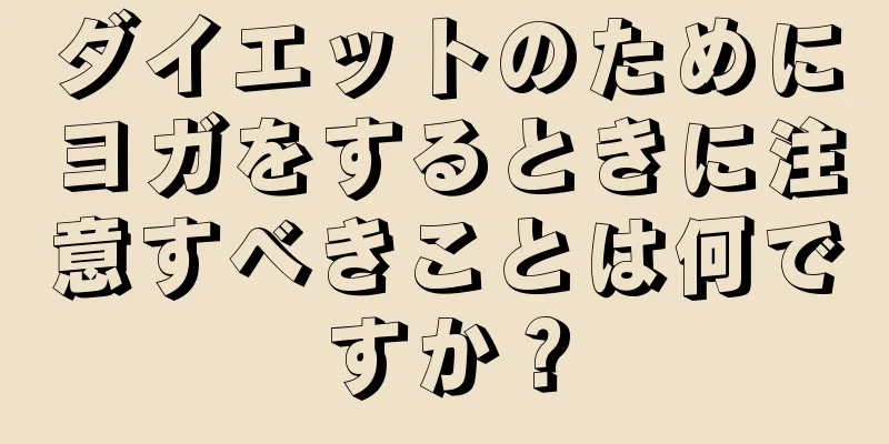 ダイエットのためにヨガをするときに注意すべきことは何ですか？
