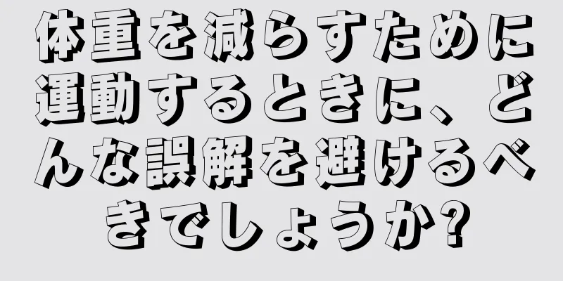 体重を減らすために運動するときに、どんな誤解を避けるべきでしょうか?