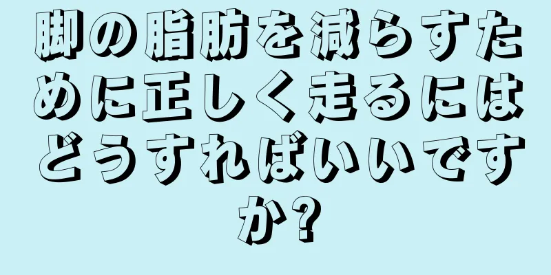 脚の脂肪を減らすために正しく走るにはどうすればいいですか?
