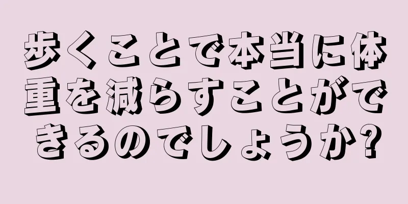 歩くことで本当に体重を減らすことができるのでしょうか?