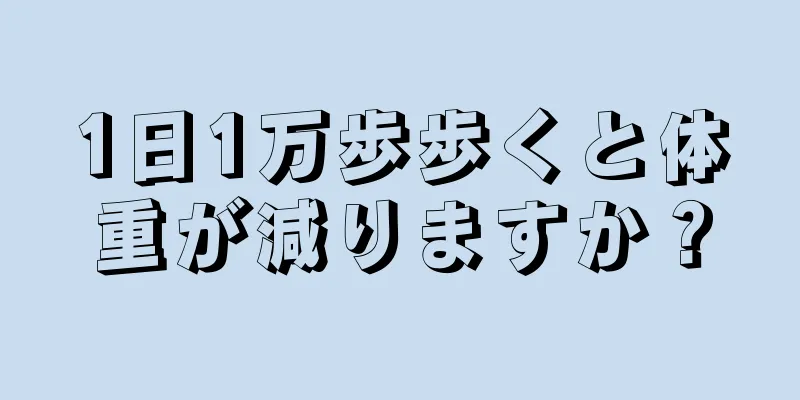 1日1万歩歩くと体重が減りますか？