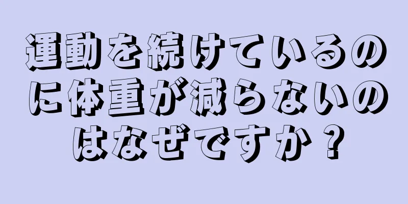 運動を続けているのに体重が減らないのはなぜですか？