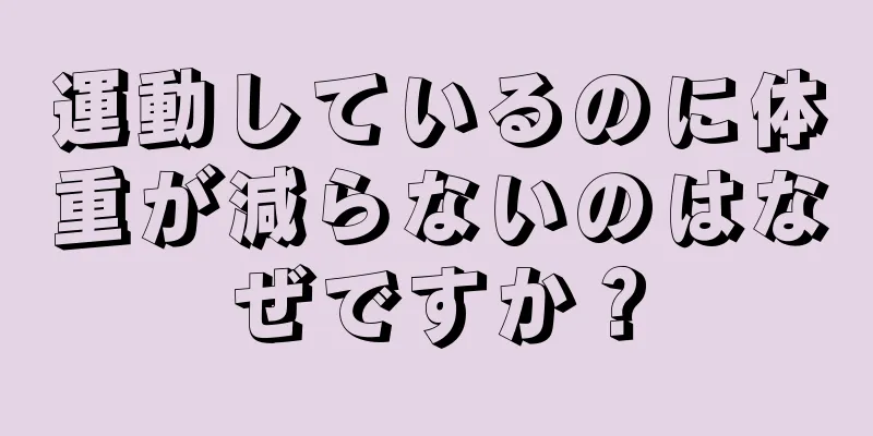 運動しているのに体重が減らないのはなぜですか？