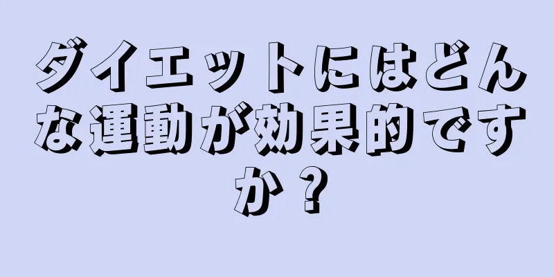 ダイエットにはどんな運動が効果的ですか？