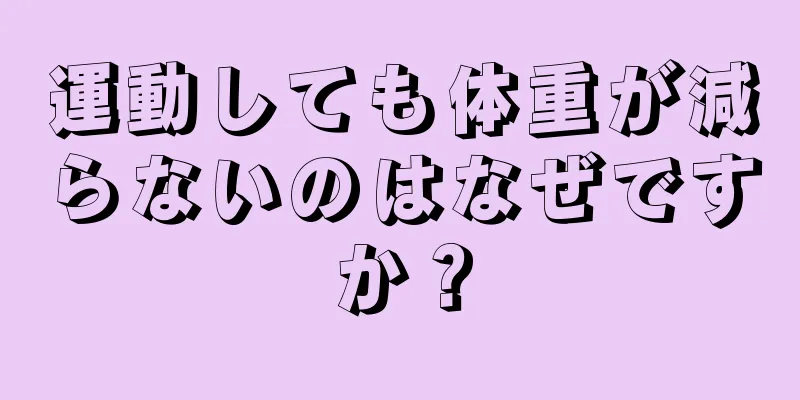 運動しても体重が減らないのはなぜですか？