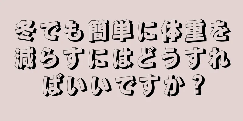 冬でも簡単に体重を減らすにはどうすればいいですか？