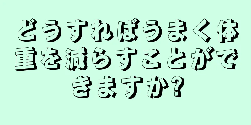 どうすればうまく体重を減らすことができますか?