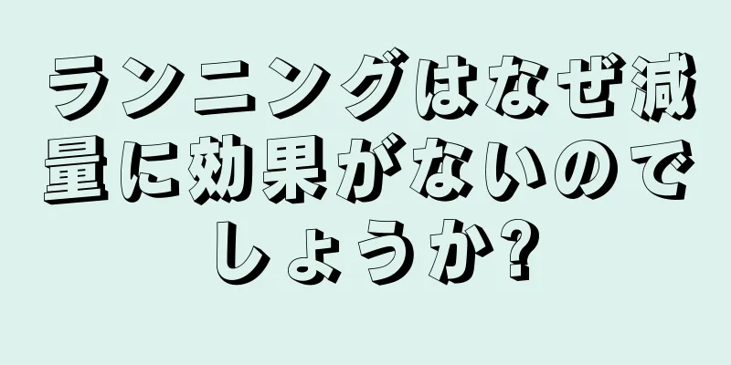 ランニングはなぜ減量に効果がないのでしょうか?