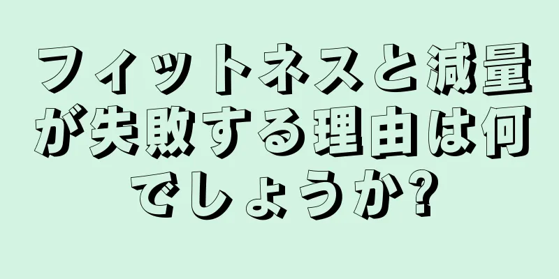 フィットネスと減量が失敗する理由は何でしょうか?