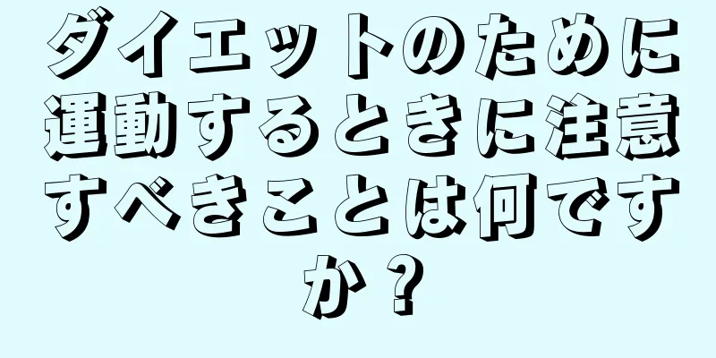 ダイエットのために運動するときに注意すべきことは何ですか？