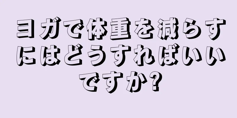 ヨガで体重を減らすにはどうすればいいですか?