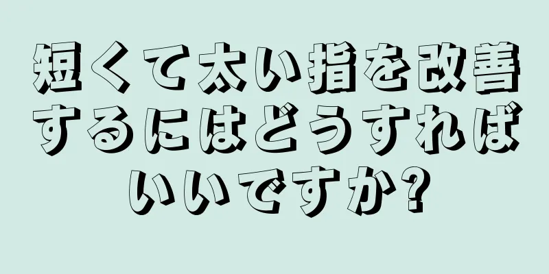 短くて太い指を改善するにはどうすればいいですか?