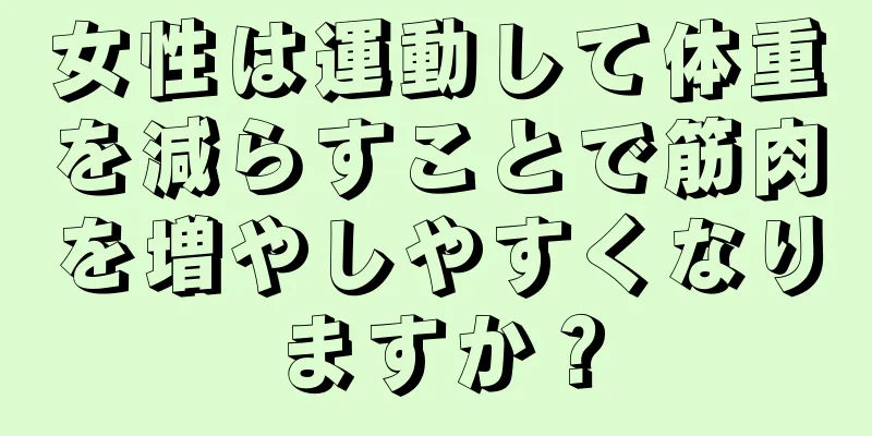 女性は運動して体重を減らすことで筋肉を増やしやすくなりますか？