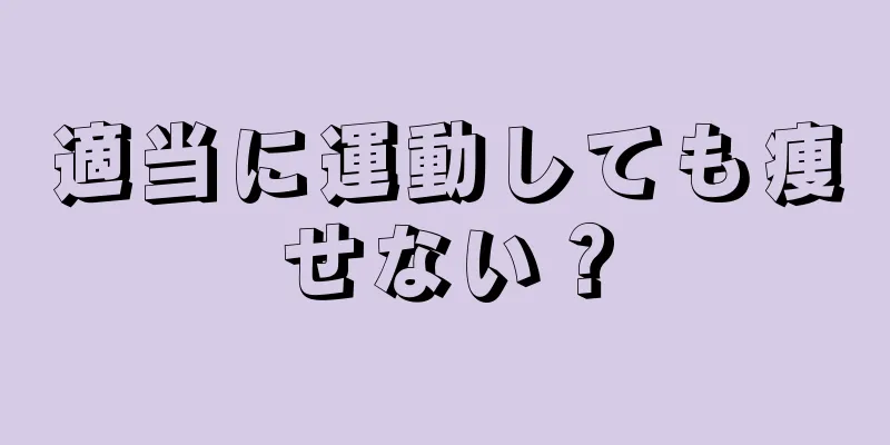 適当に運動しても痩せない？