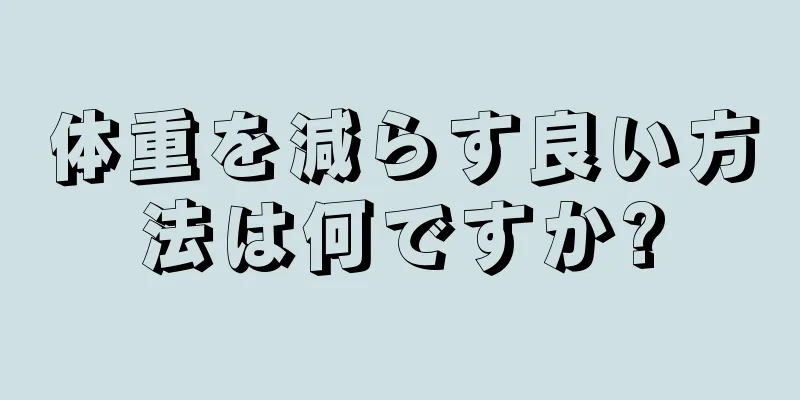 体重を減らす良い方法は何ですか?