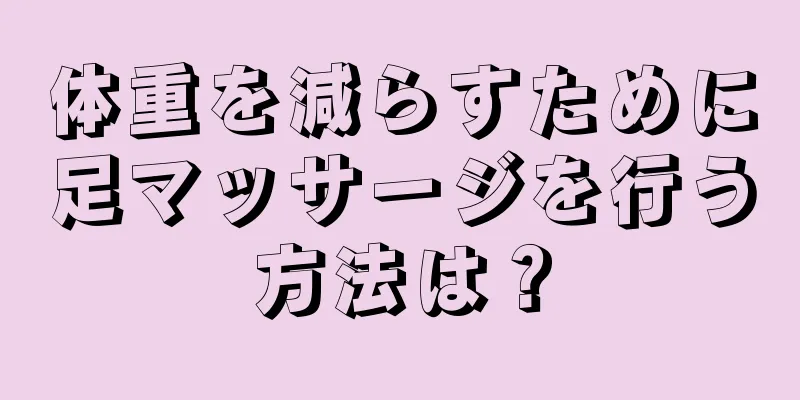 体重を減らすために足マッサージを行う方法は？