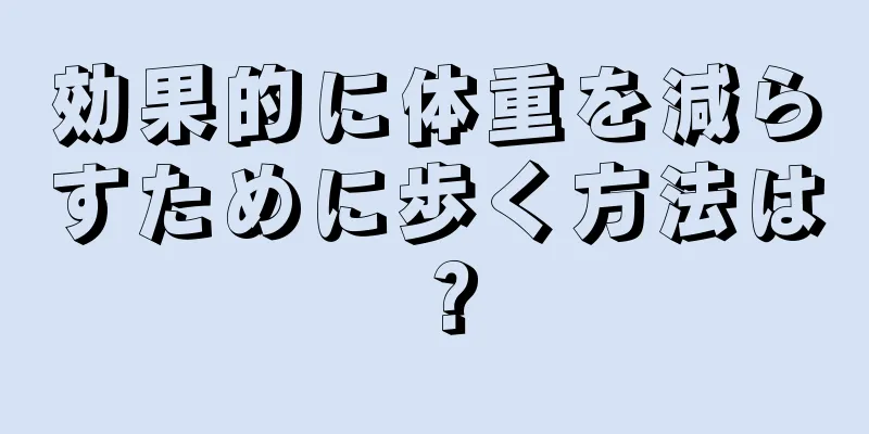 効果的に体重を減らすために歩く方法は？