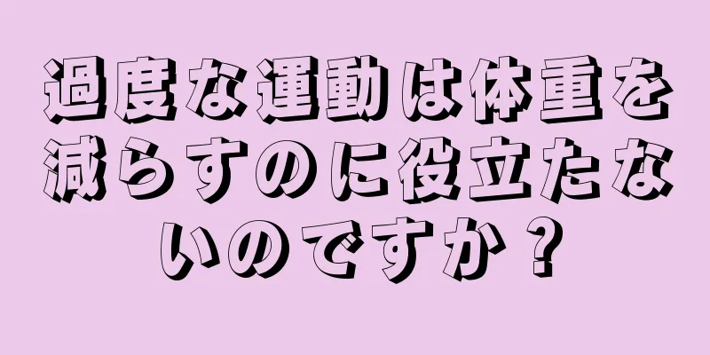 過度な運動は体重を減らすのに役立たないのですか？