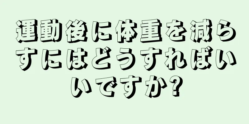 運動後に体重を減らすにはどうすればいいですか?