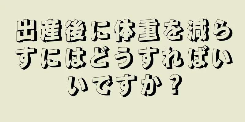 出産後に体重を減らすにはどうすればいいですか？