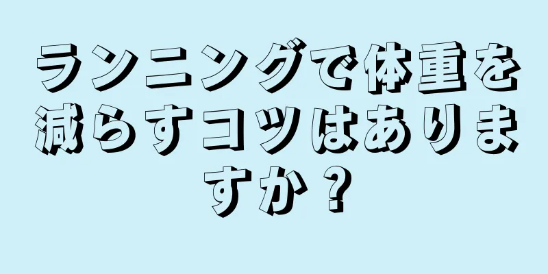 ランニングで体重を減らすコツはありますか？