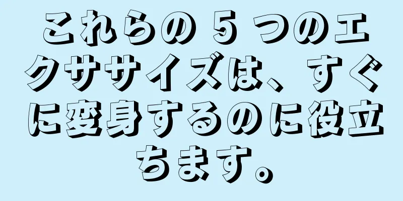 これらの 5 つのエクササイズは、すぐに変身するのに役立ちます。