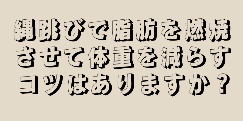 縄跳びで脂肪を燃焼させて体重を減らすコツはありますか？