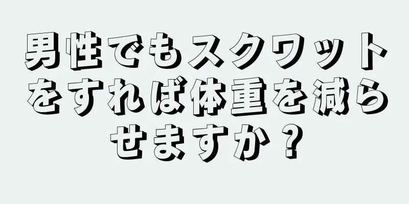 男性でもスクワットをすれば体重を減らせますか？