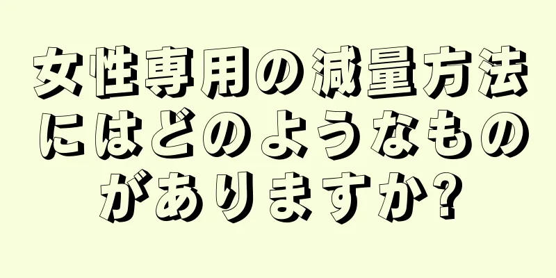 女性専用の減量方法にはどのようなものがありますか?