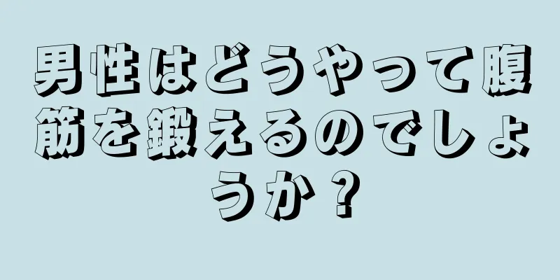 男性はどうやって腹筋を鍛えるのでしょうか？