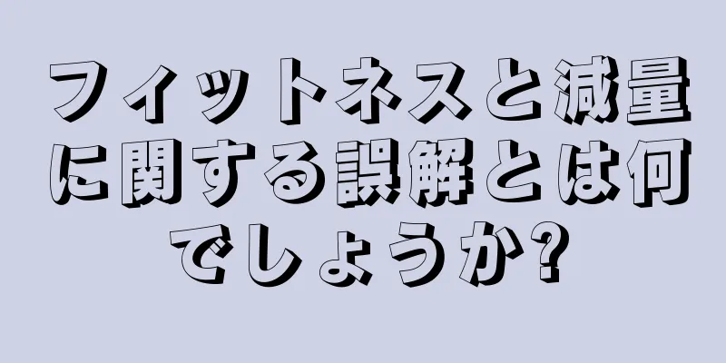 フィットネスと減量に関する誤解とは何でしょうか?
