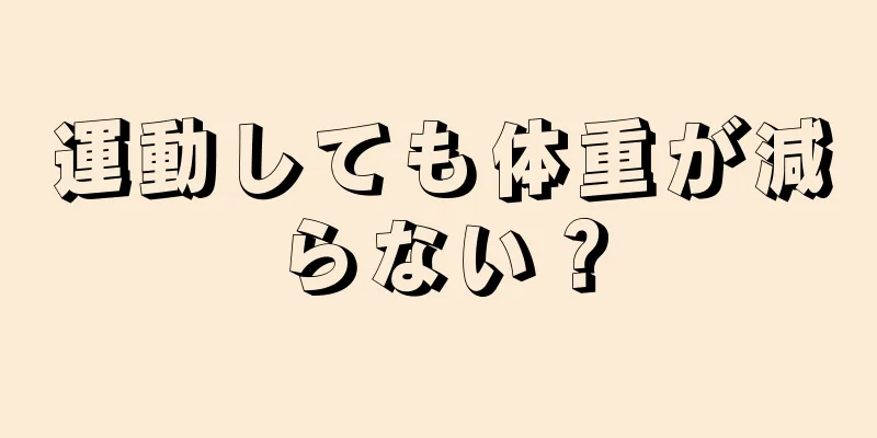 運動しても体重が減らない？