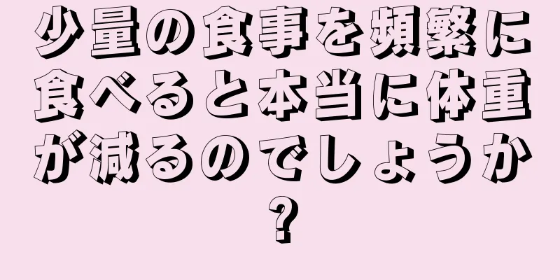 少量の食事を頻繁に食べると本当に体重が減るのでしょうか?