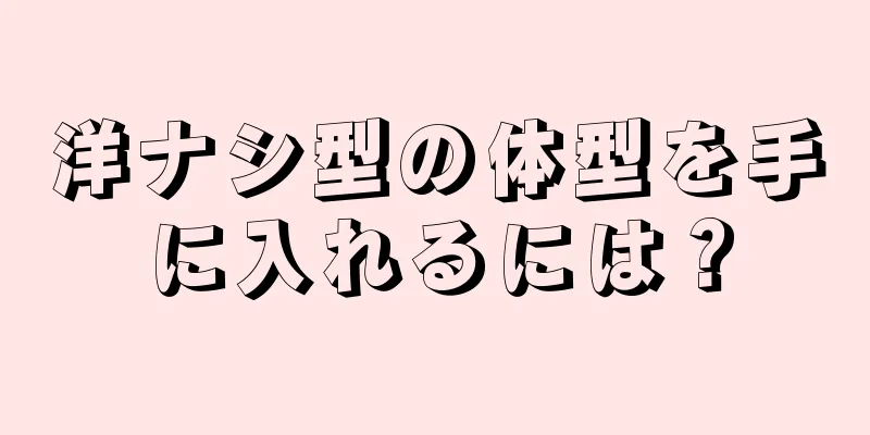 洋ナシ型の体型を手に入れるには？