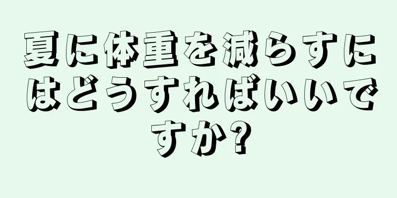 夏に体重を減らすにはどうすればいいですか?