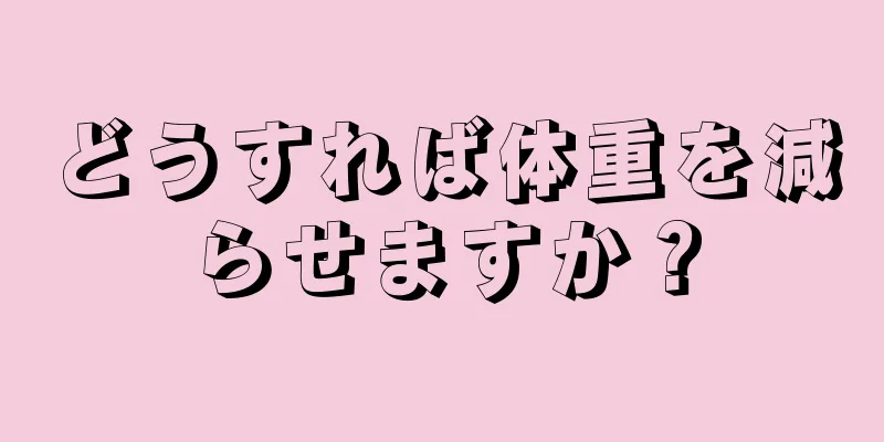 どうすれば体重を減らせますか？
