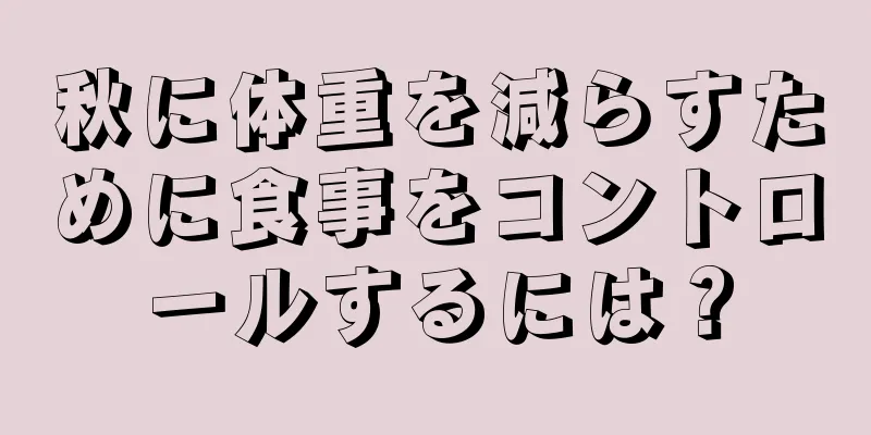 秋に体重を減らすために食事をコントロールするには？
