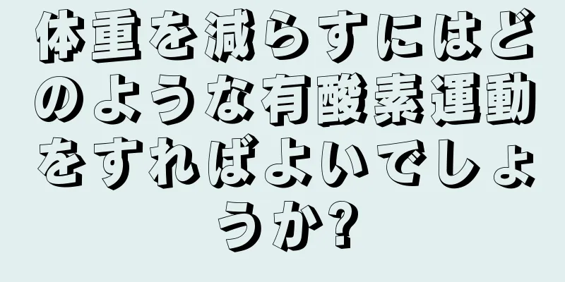 体重を減らすにはどのような有酸素運動をすればよいでしょうか?