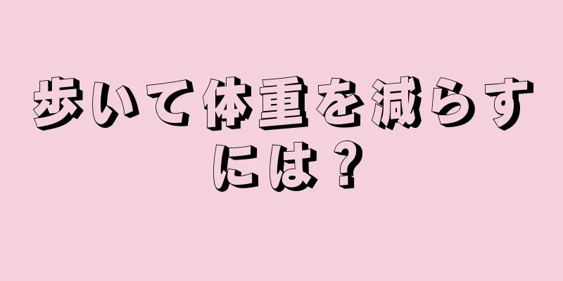 歩いて体重を減らすには？