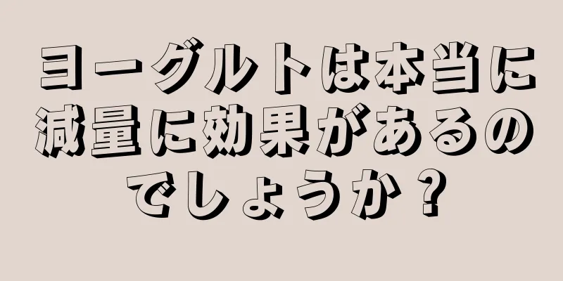 ヨーグルトは本当に減量に効果があるのでしょうか？